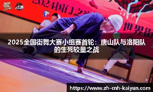 2025全国街舞大赛小组赛首轮：唐山队与洛阳队的生死较量之战
